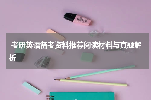  考研英语备考资料推荐阅读材料与真题解析