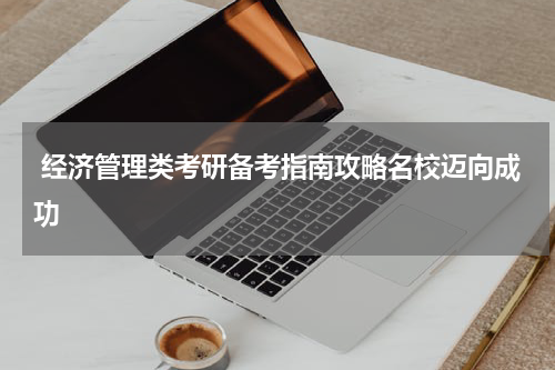  经济管理类考研备考指南攻略名校迈向成功
