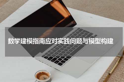  数学建模指南应对实践问题与模型构建