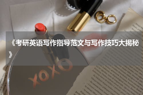 《考研英语写作指导范文与写作技巧大揭秘》