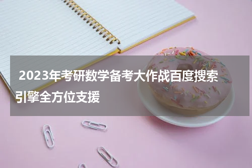  2023年考研数学备考大作战百度搜索引擎全方位支援