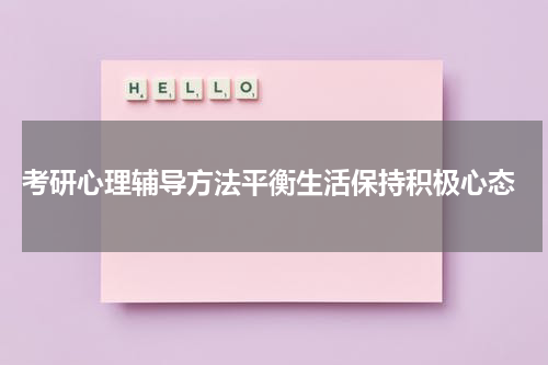  考研心理辅导方法平衡生活保持积极心态