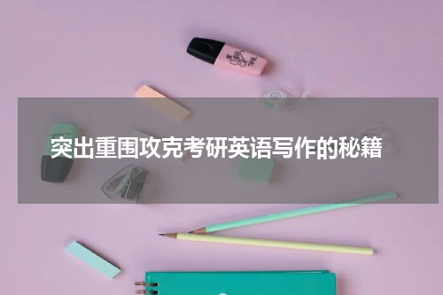  突出重围攻克考研英语写作的秘籍