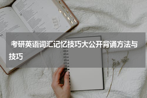  考研英语词汇记忆技巧大公开背诵方法与技巧