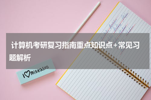  计算机考研复习指南重点知识点+常见习题解析