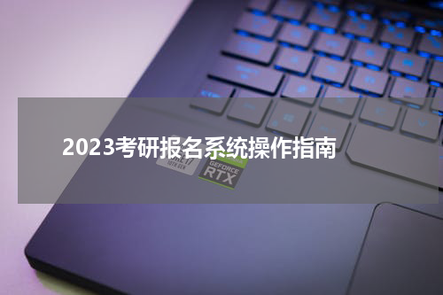  2023考研报名系统操作指南