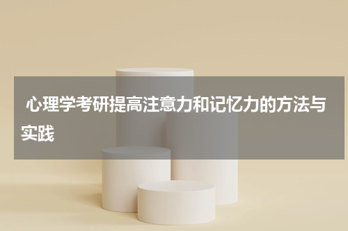  心理学考研提高注意力和记忆力的方法与实践