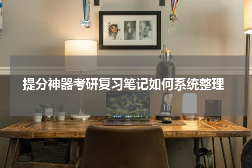  提分神器考研复习笔记如何系统整理