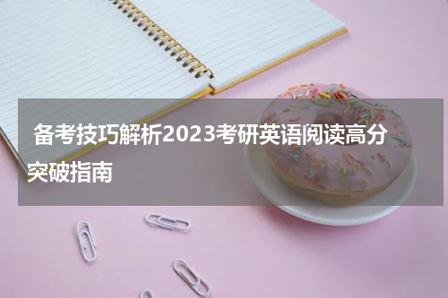  备考技巧解析2023考研英语阅读高分突破指南