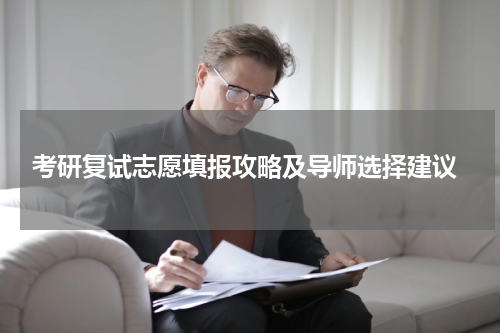  考研复试志愿填报攻略及导师选择建议