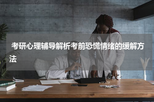 考研心理辅导解析考前恐慌情绪的缓解方法