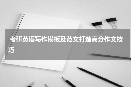  考研英语写作模板及范文打造高分作文技巧