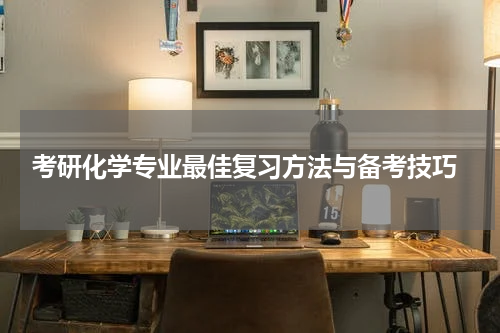  考研化学专业最佳复习方法与备考技巧