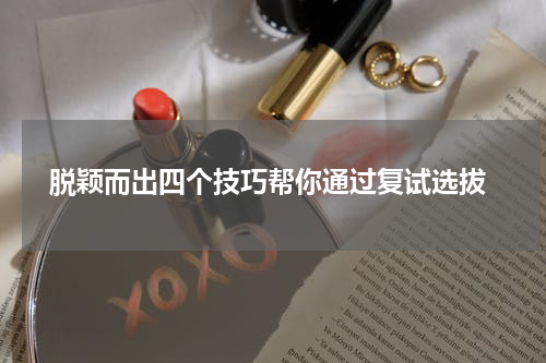  脱颖而出四个技巧帮你通过复试选拔