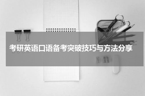  考研英语口语备考突破技巧与方法分享