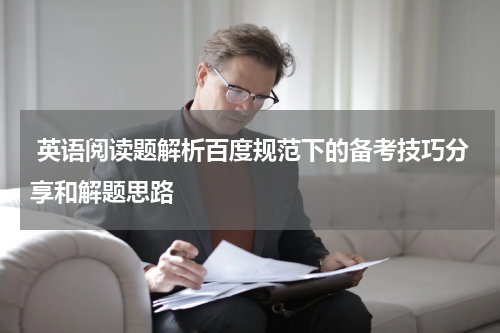  英语阅读题解析百度规范下的备考技巧分享和解题思路