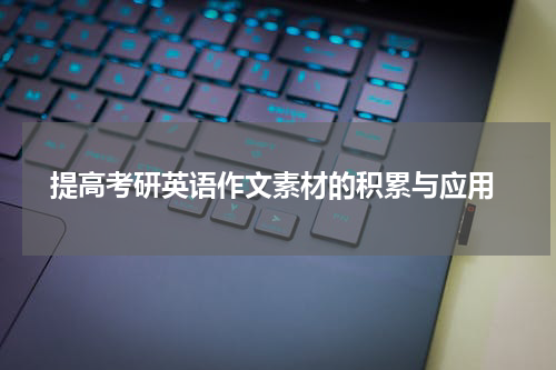  提高考研英语作文素材的积累与应用