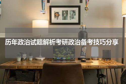  历年政治试题解析考研政治备考技巧分享