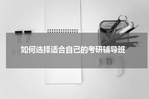  如何选择适合自己的考研辅导班