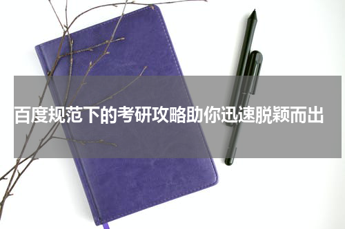  百度规范下的考研攻略助你迅速脱颖而出