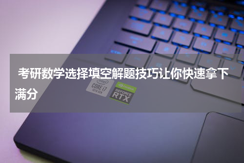  考研数学选择填空解题技巧让你快速拿下满分