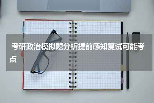  考研政治模拟题分析提前感知复试可能考点