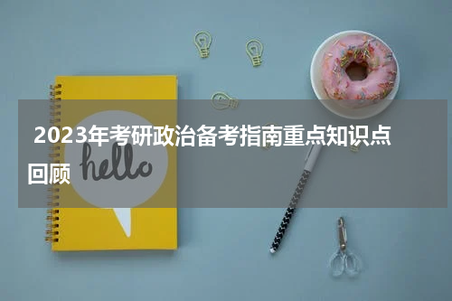  2023年考研政治备考指南重点知识点回顾