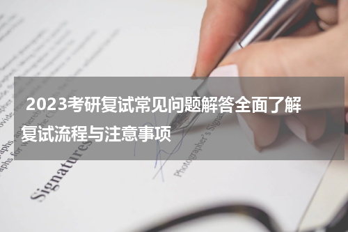  2023考研复试常见问题解答全面了解复试流程与注意事项