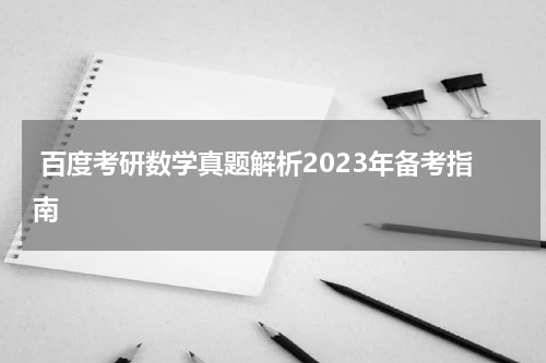  百度考研数学真题解析2023年备考指南
