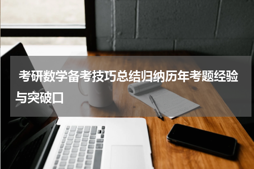  考研数学备考技巧总结归纳历年考题经验与突破口