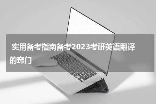  实用备考指南备考2023考研英语翻译的窍门