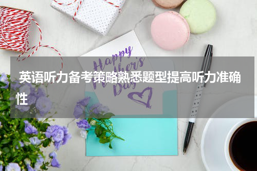  英语听力备考策略熟悉题型提高听力准确性