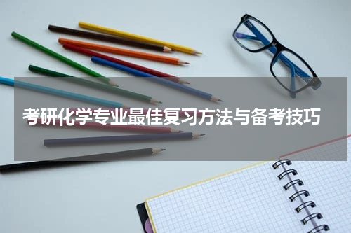  考研化学专业最佳复习方法与备考技巧