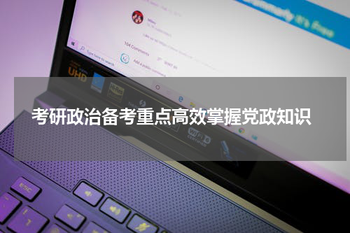  考研政治备考重点高效掌握党政知识