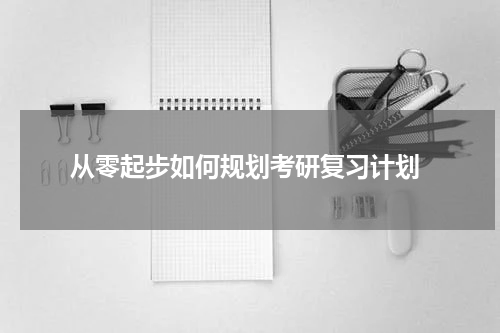  从零起步如何规划考研复习计划