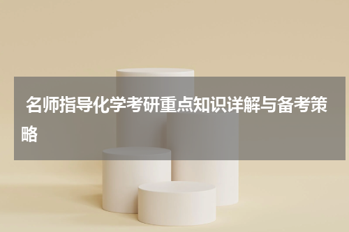  名师指导化学考研重点知识详解与备考策略