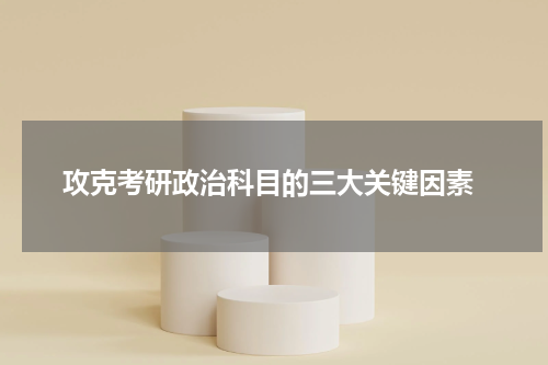  攻克考研政治科目的三大关键因素
