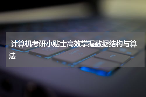  计算机考研小贴士高效掌握数据结构与算法