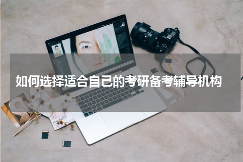  如何选择适合自己的考研备考辅导机构