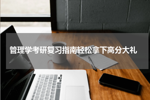  管理学考研复习指南轻松拿下高分大礼