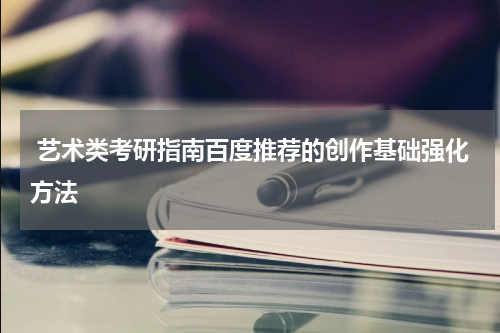  艺术类考研指南百度推荐的创作基础强化方法