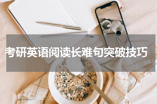  考研英语阅读长难句突破技巧