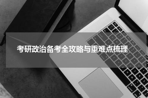  考研政治备考全攻略与重难点梳理