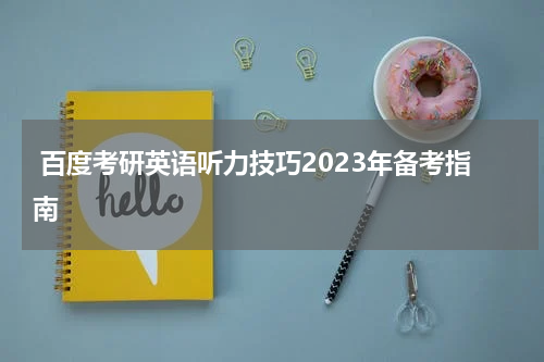  百度考研英语听力技巧2023年备考指南