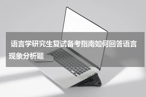  语言学研究生复试备考指南如何回答语言现象分析题