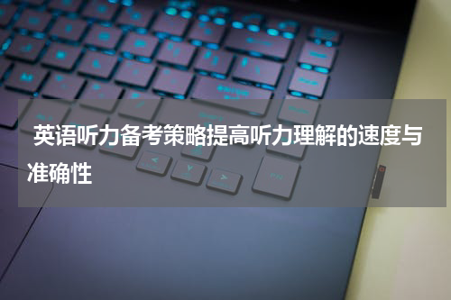  英语听力备考策略提高听力理解的速度与准确性