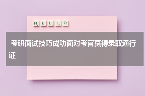  考研面试技巧成功面对考官赢得录取通行证