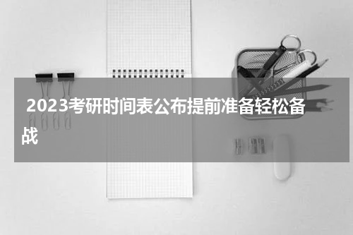  2023考研时间表公布提前准备轻松备战