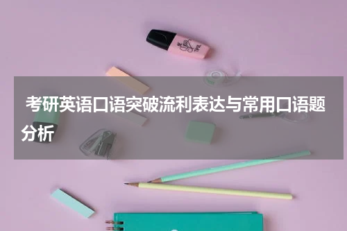  考研英语口语突破流利表达与常用口语题分析