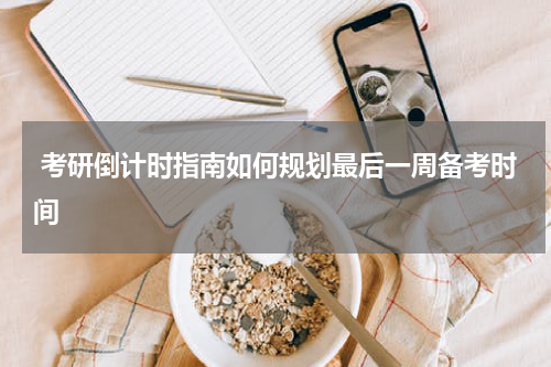  考研倒计时指南如何规划最后一周备考时间